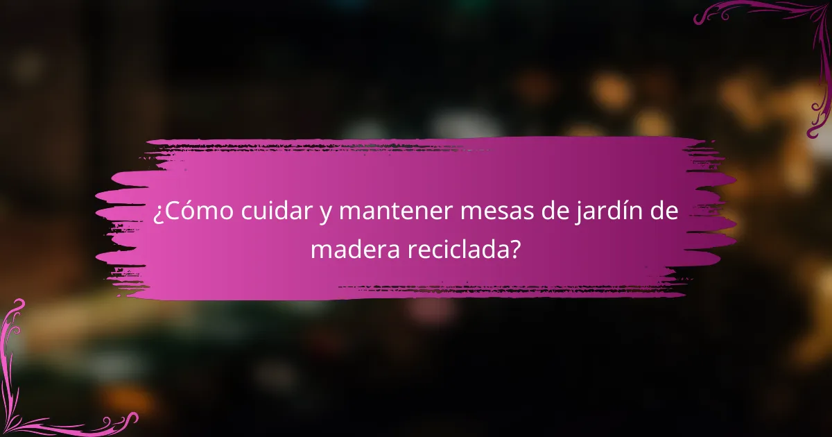 ¿Cómo cuidar y mantener mesas de jardín de madera reciclada?