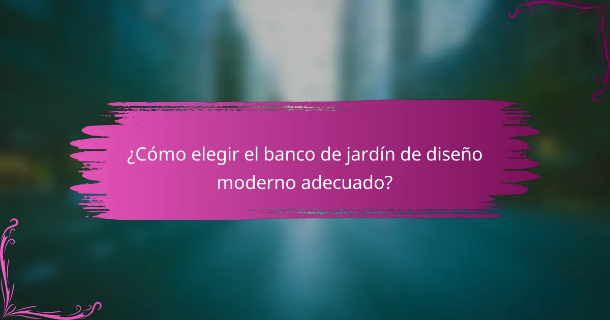 ¿Cómo elegir el banco de jardín de diseño moderno adecuado?