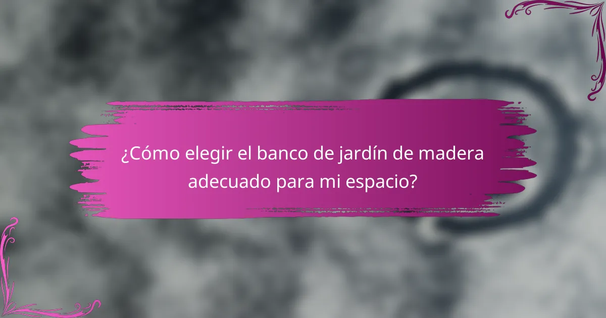 ¿Cómo elegir el banco de jardín de madera adecuado para mi espacio?