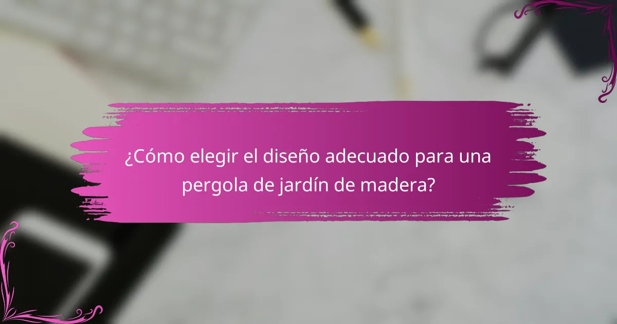 ¿Cómo elegir el diseño adecuado para una pergola de jardín de madera?