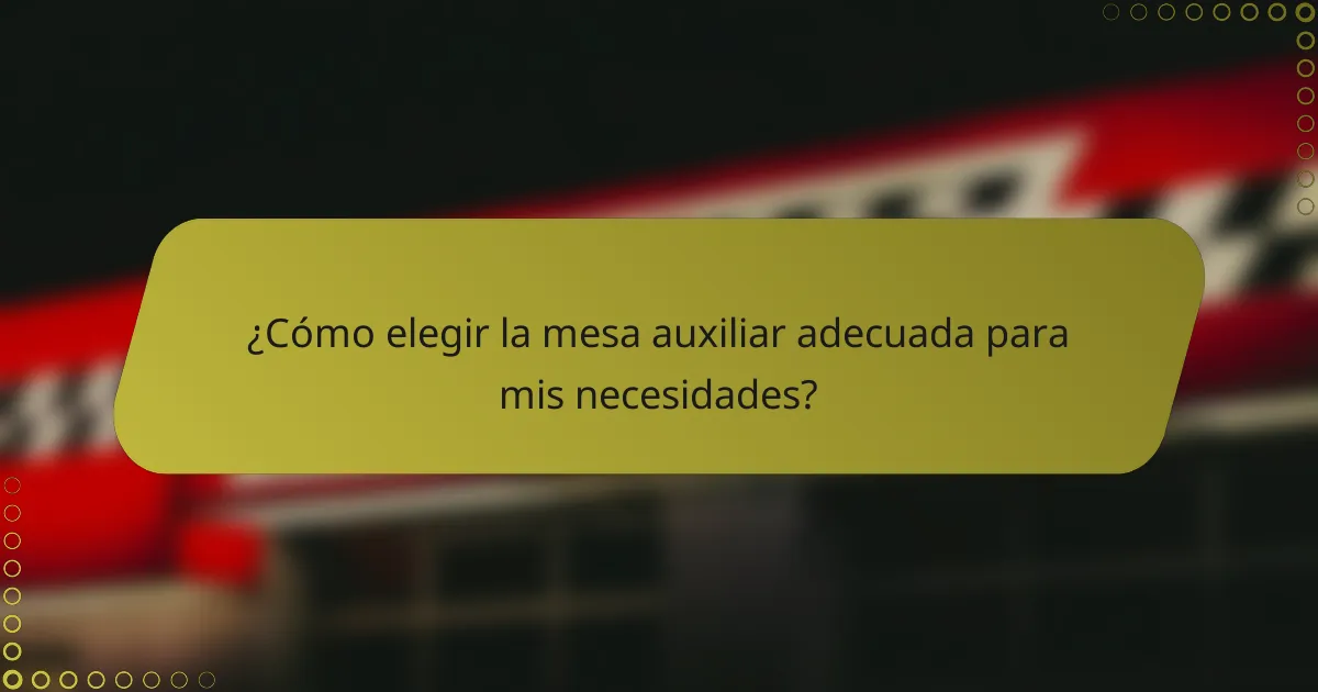 ¿Cómo elegir la mesa auxiliar adecuada para mis necesidades?