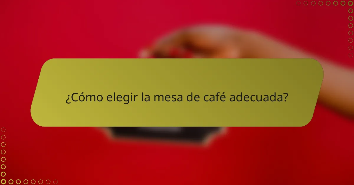 ¿Cómo elegir la mesa de café adecuada?