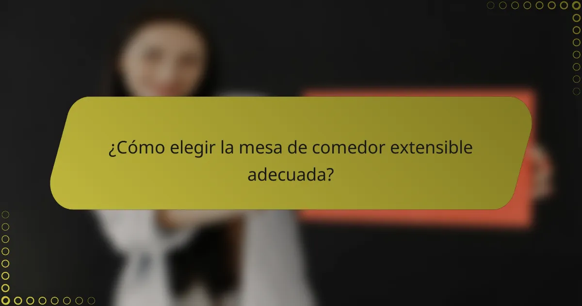 ¿Cómo elegir la mesa de comedor extensible adecuada?