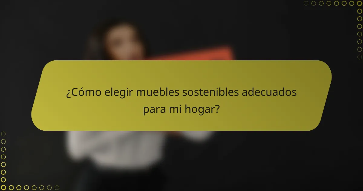 ¿Cómo elegir muebles sostenibles adecuados para mi hogar?