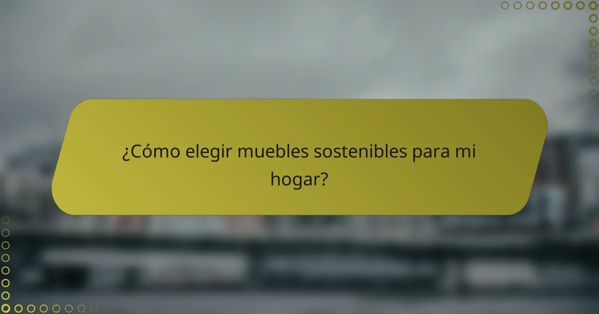 ¿Cómo elegir muebles sostenibles para mi hogar?