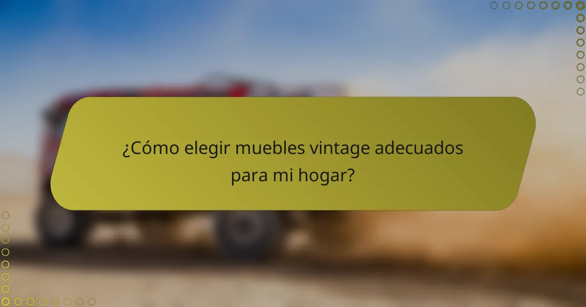 ¿Cómo elegir muebles vintage adecuados para mi hogar?