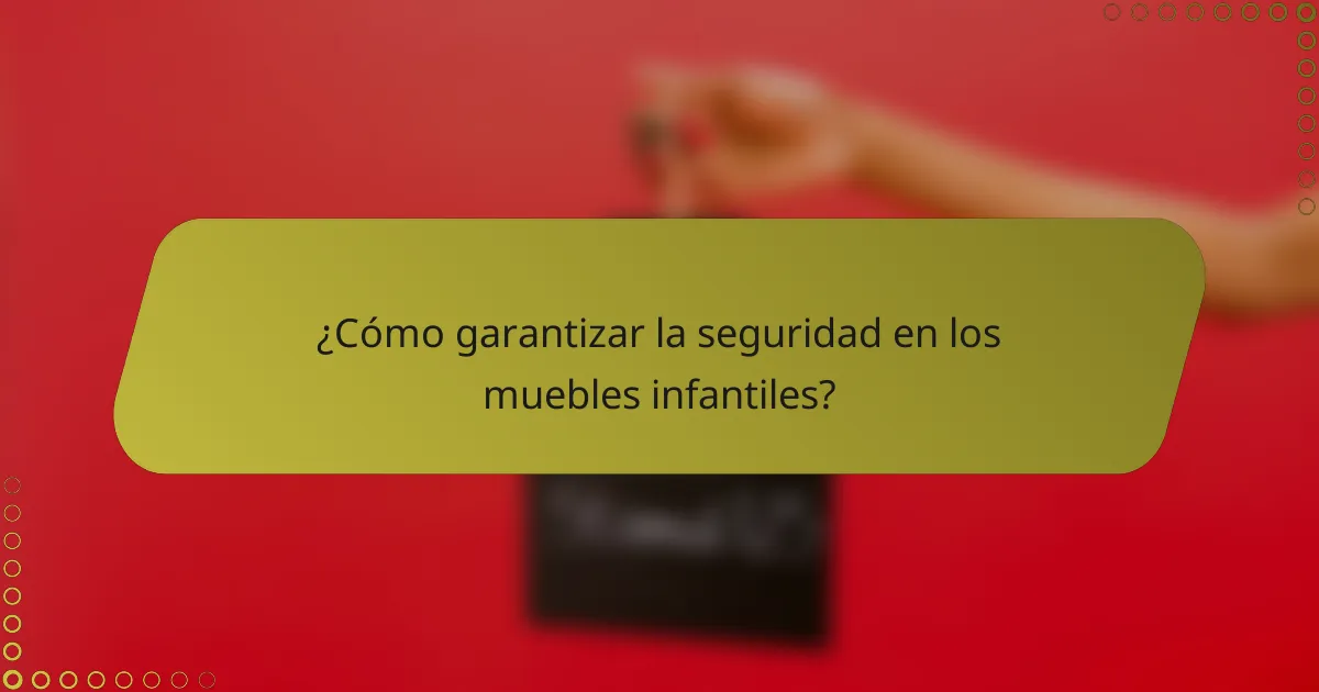 ¿Cómo garantizar la seguridad en los muebles infantiles?