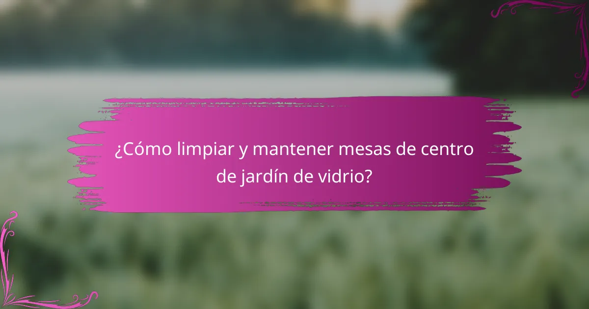 ¿Cómo limpiar y mantener mesas de centro de jardín de vidrio?
