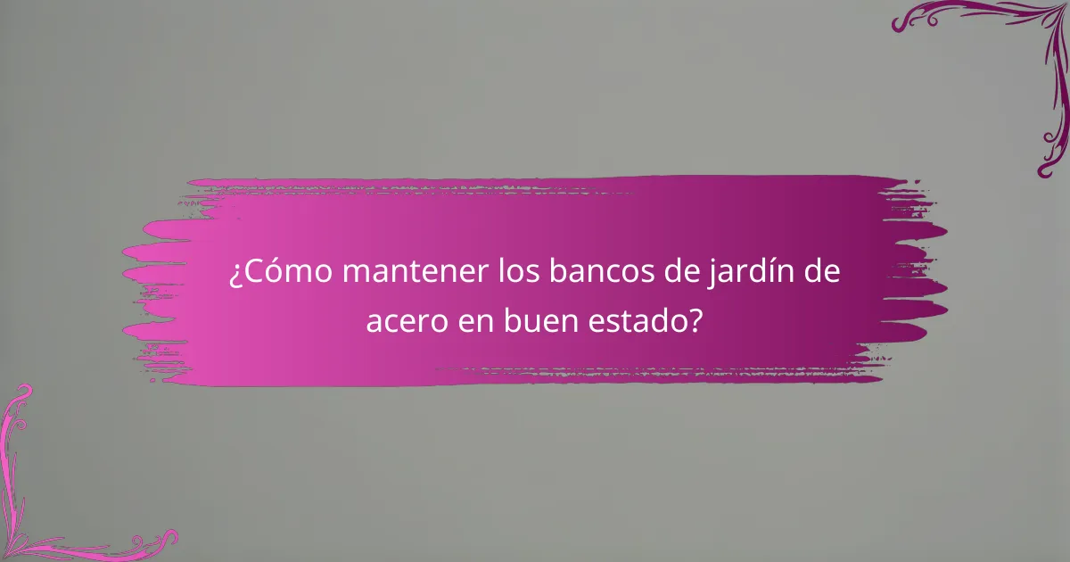 ¿Cómo mantener los bancos de jardín de acero en buen estado?