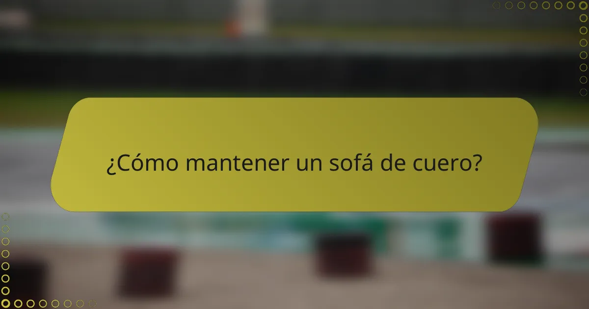 ¿Cómo mantener un sofá de cuero?