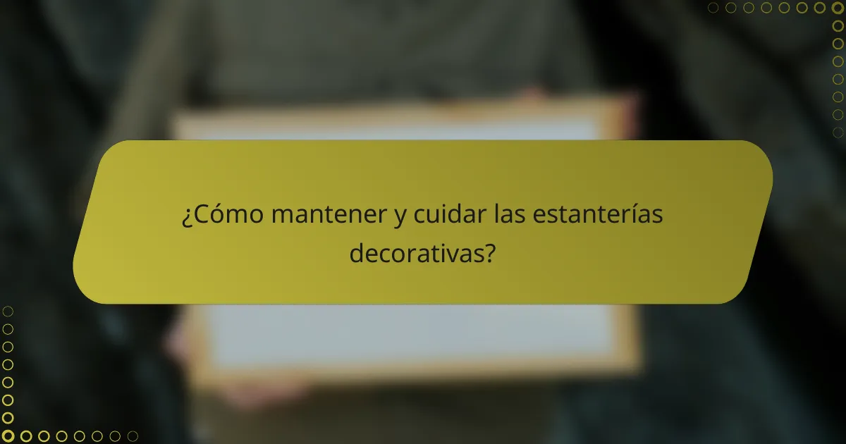 ¿Cómo mantener y cuidar las estanterías decorativas?