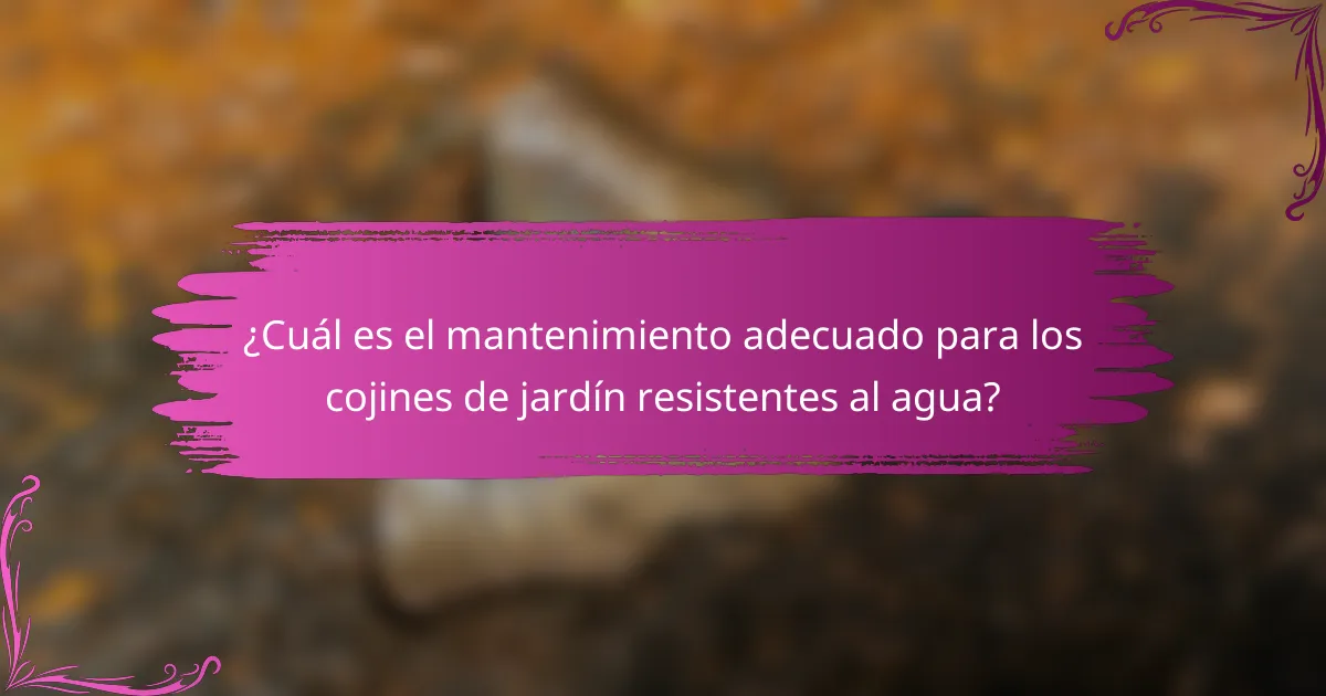 ¿Cuál es el mantenimiento adecuado para los cojines de jardín resistentes al agua?