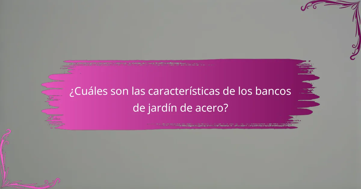 ¿Cuáles son las características de los bancos de jardín de acero?