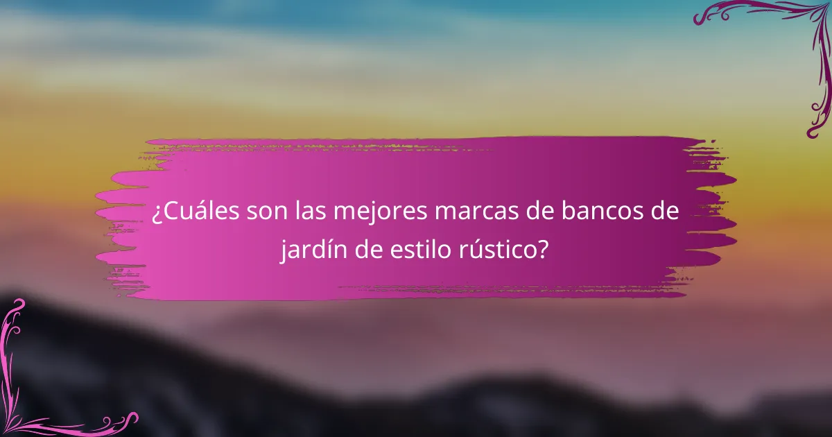 ¿Cuáles son las mejores marcas de bancos de jardín de estilo rústico?