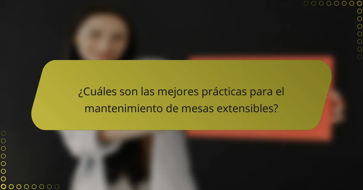 ¿Cuáles son las mejores prácticas para el mantenimiento de mesas extensibles?