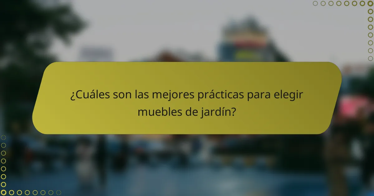 ¿Cuáles son las mejores prácticas para elegir muebles de jardín?