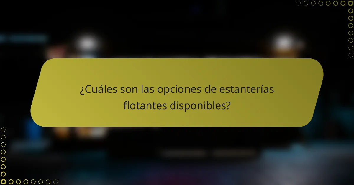 ¿Cuáles son las opciones de estanterías flotantes disponibles?