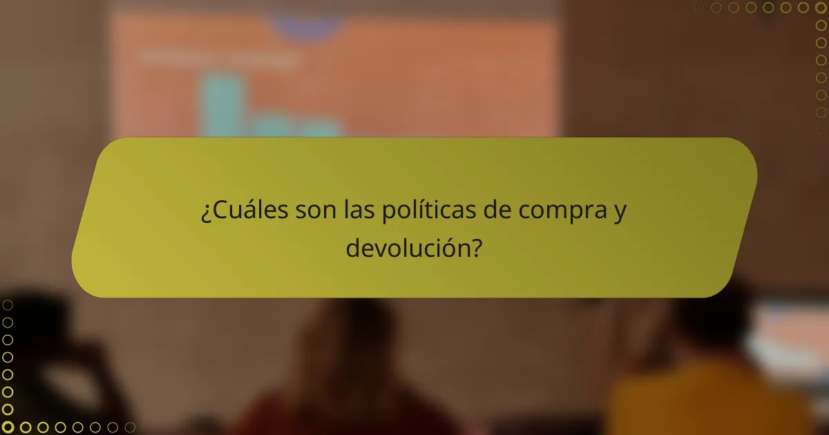 ¿Cuáles son las políticas de compra y devolución?