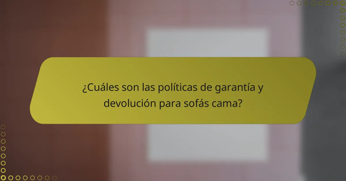 ¿Cuáles son las políticas de garantía y devolución para sofás cama?