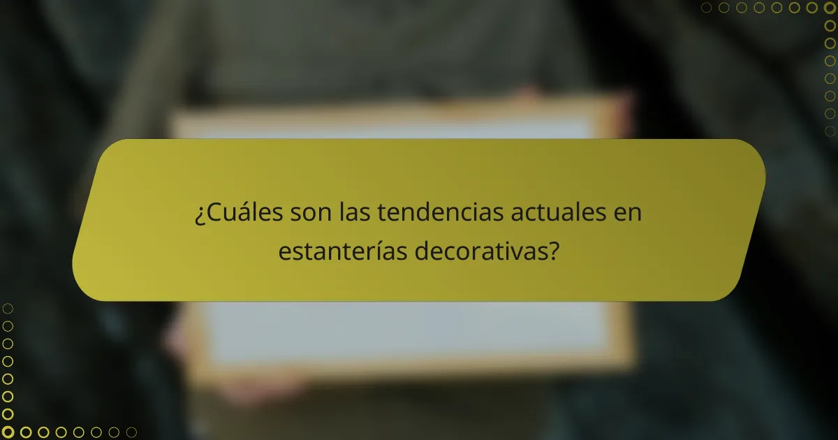 ¿Cuáles son las tendencias actuales en estanterías decorativas?