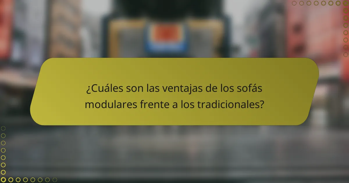¿Cuáles son las ventajas de los sofás modulares frente a los tradicionales?