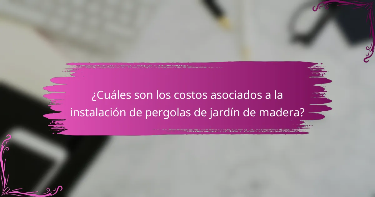 ¿Cuáles son los costos asociados a la instalación de pergolas de jardín de madera?