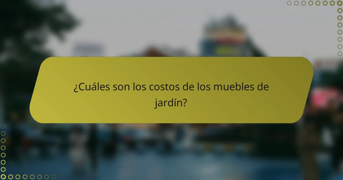 ¿Cuáles son los costos de los muebles de jardín?