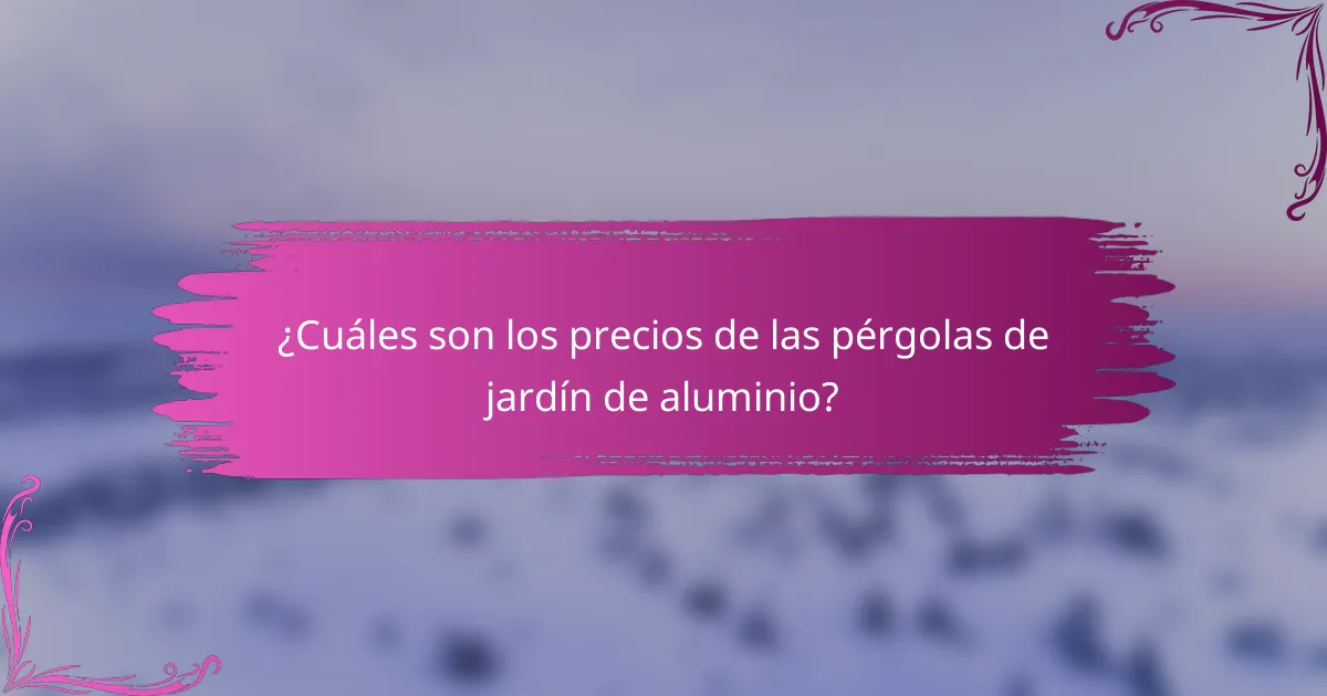 ¿Cuáles son los precios de las pérgolas de jardín de aluminio?