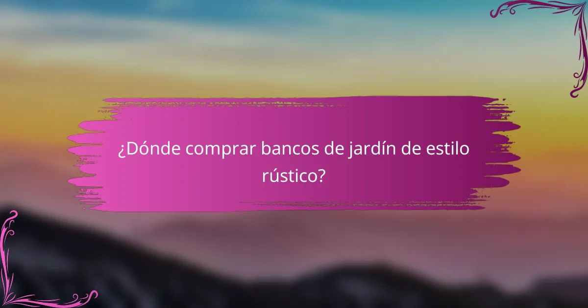 ¿Dónde comprar bancos de jardín de estilo rústico?