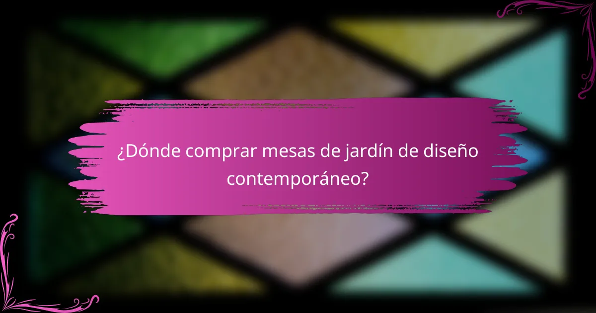 ¿Dónde comprar mesas de jardín de diseño contemporáneo?