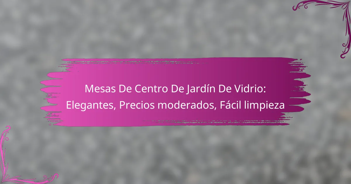 Mesas De Centro De Jardín De Vidrio: Elegantes, Precios moderados, Fácil limpieza