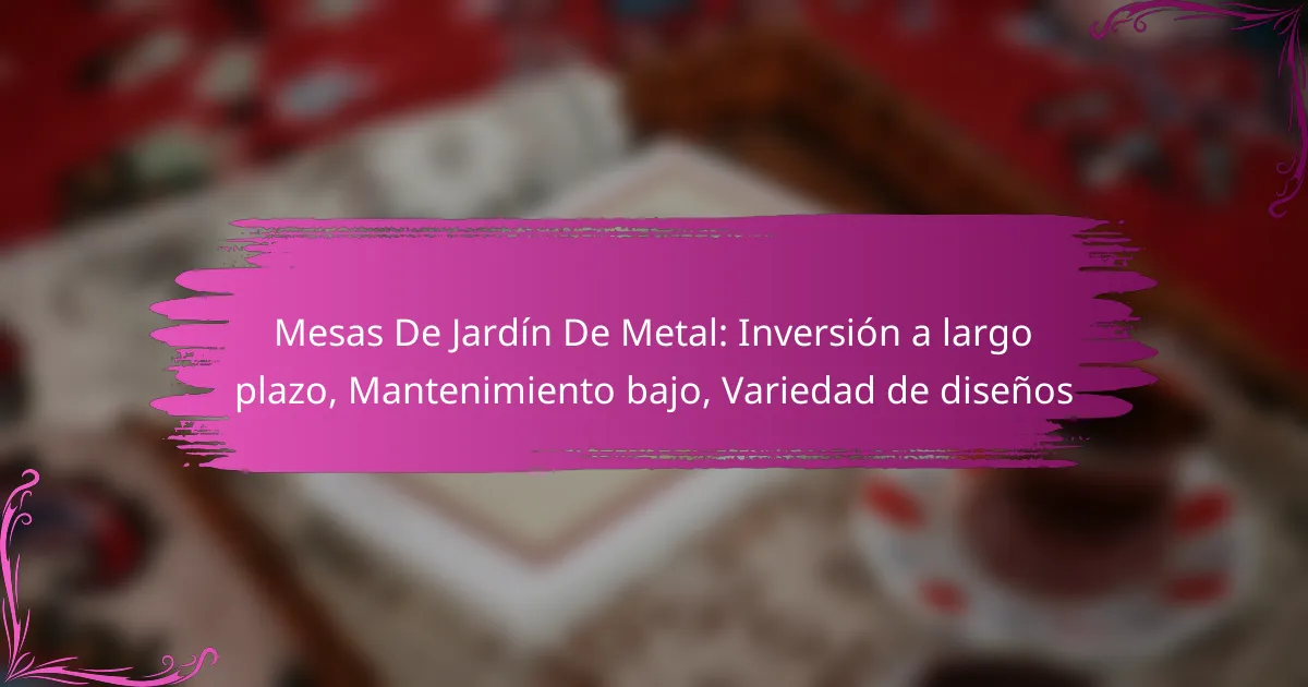 Mesas De Jardín De Metal: Inversión a largo plazo, Mantenimiento bajo, Variedad de diseños