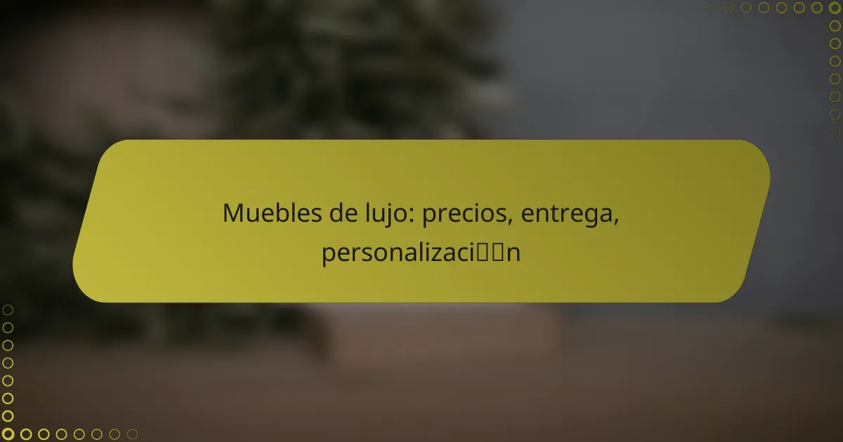 Muebles de lujo: precios, entrega, personalización