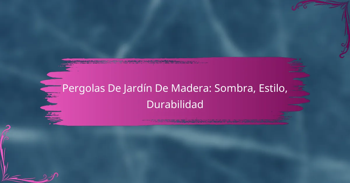 Pergolas De Jardín De Madera: Sombra, Estilo, Durabilidad