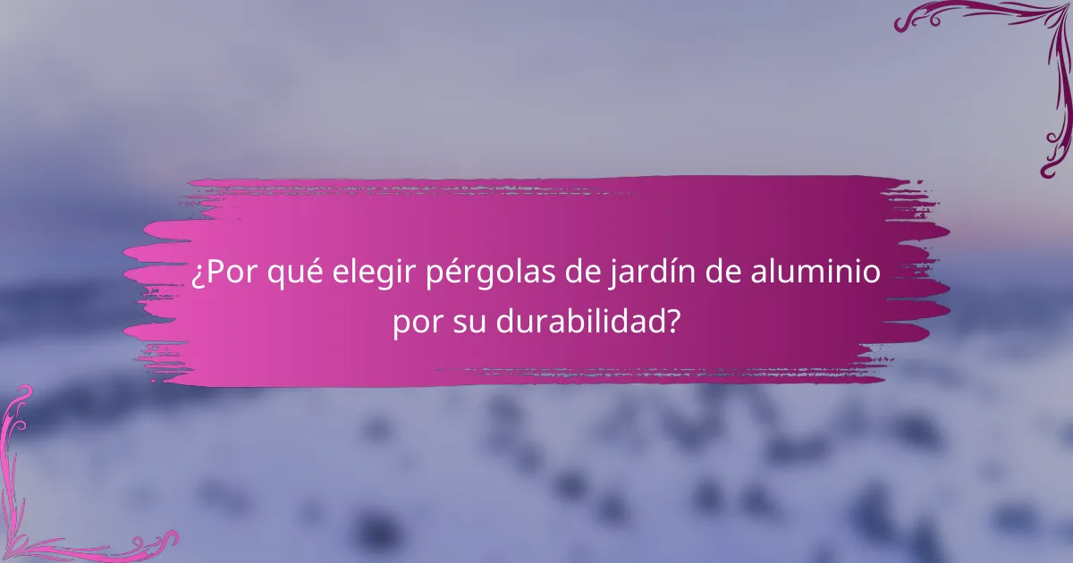 ¿Por qué elegir pérgolas de jardín de aluminio por su durabilidad?