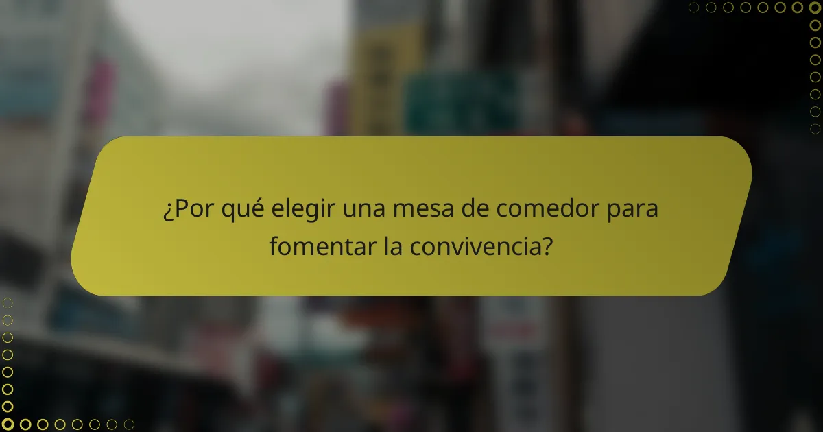 ¿Por qué elegir una mesa de comedor para fomentar la convivencia?
