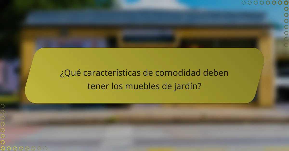 ¿Qué características de comodidad deben tener los muebles de jardín?