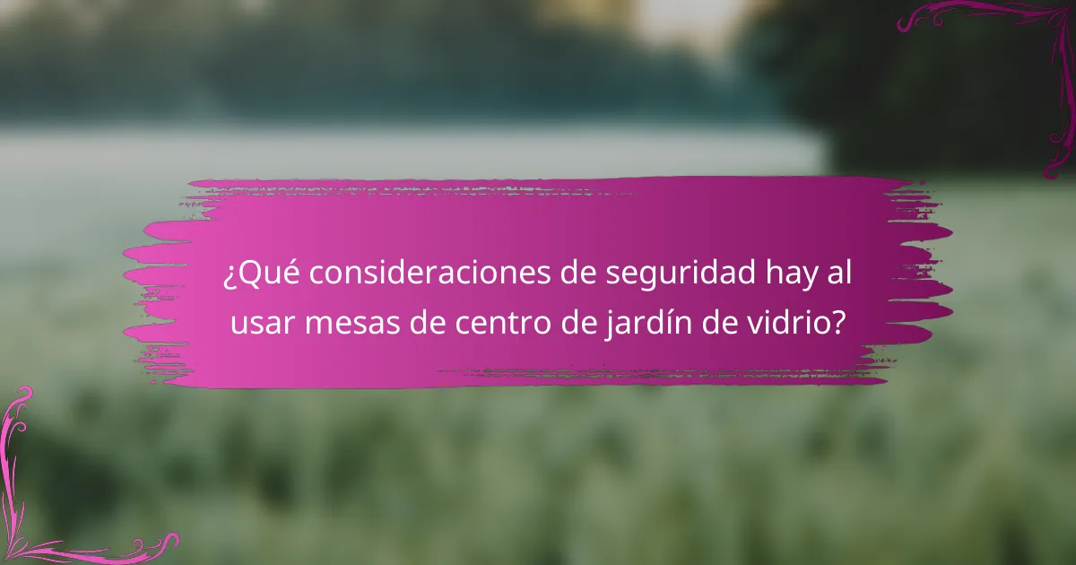 ¿Qué consideraciones de seguridad hay al usar mesas de centro de jardín de vidrio?