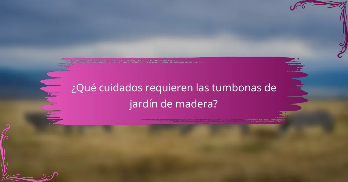 ¿Qué cuidados requieren las tumbonas de jardín de madera?