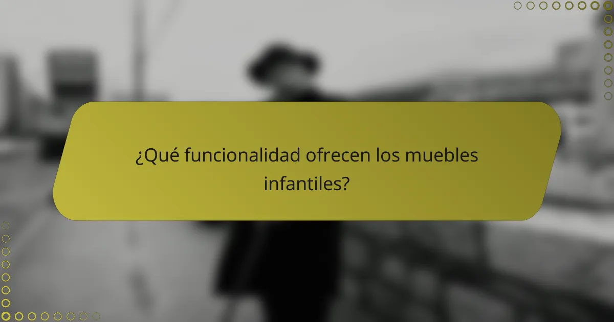 ¿Qué funcionalidad ofrecen los muebles infantiles?