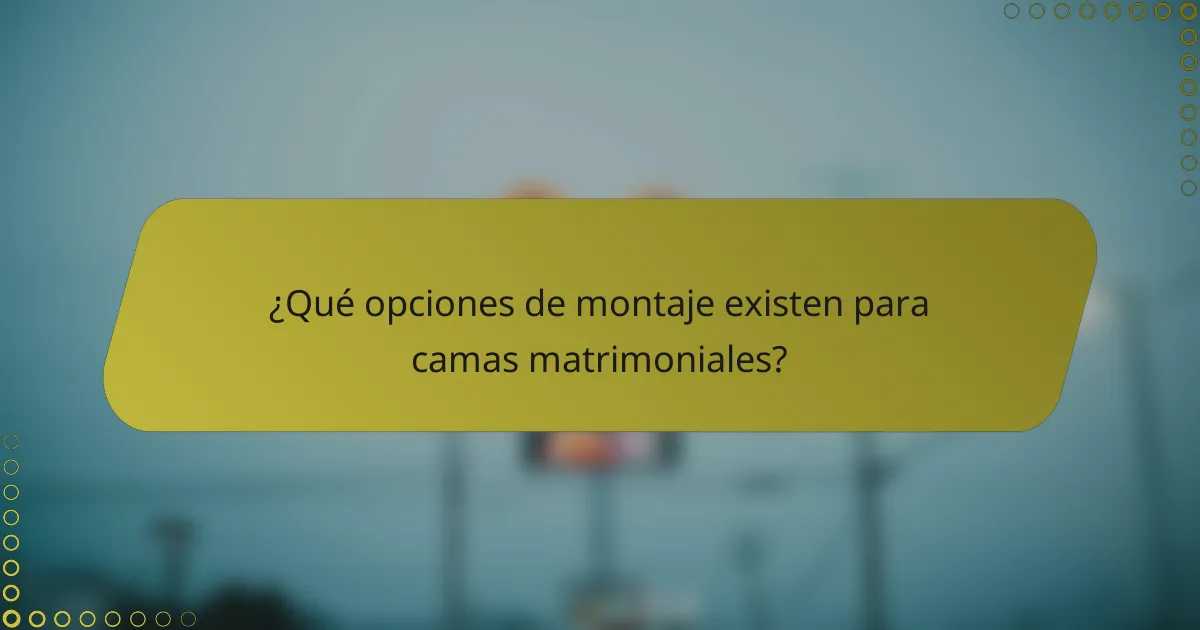 ¿Qué opciones de montaje existen para camas matrimoniales?