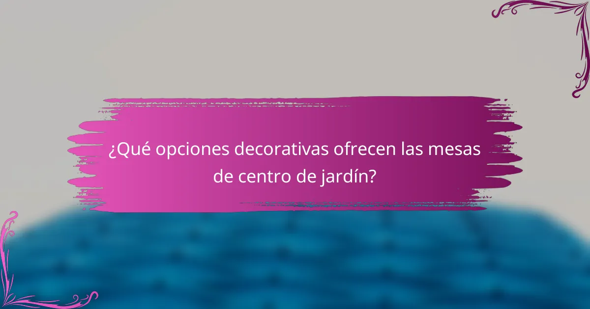 ¿Qué opciones decorativas ofrecen las mesas de centro de jardín?