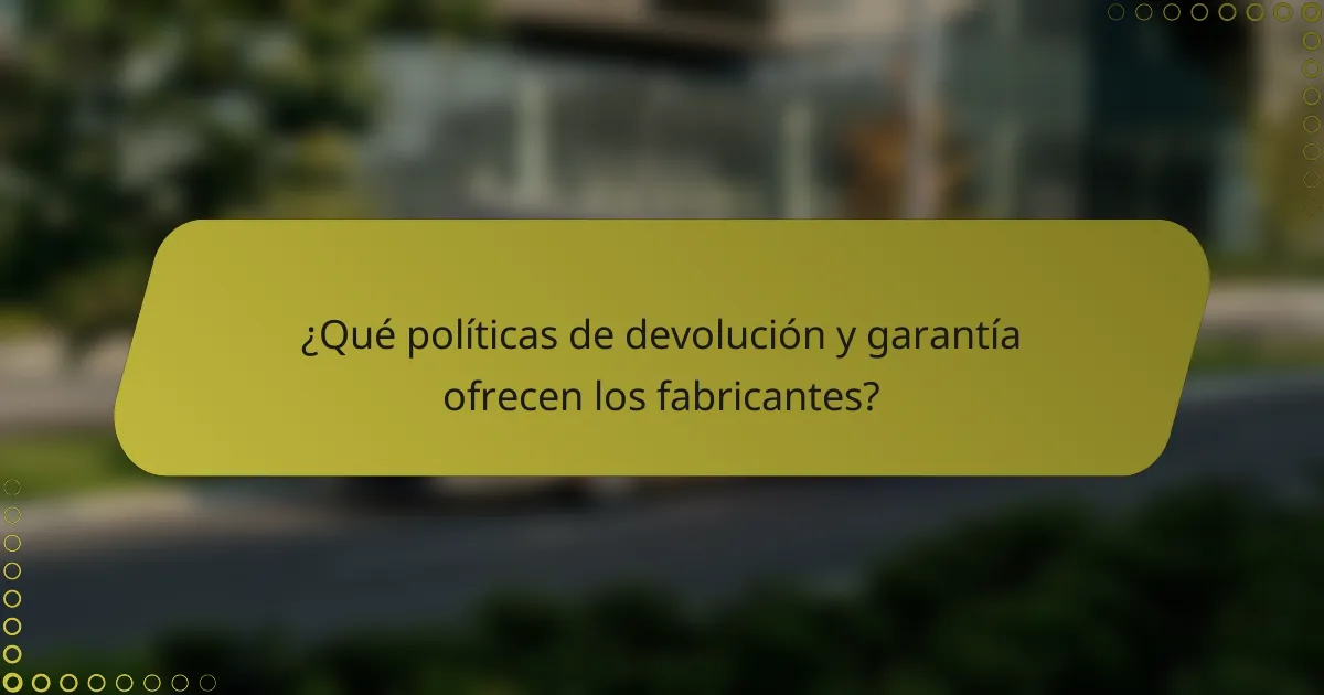 ¿Qué políticas de devolución y garantía ofrecen los fabricantes?