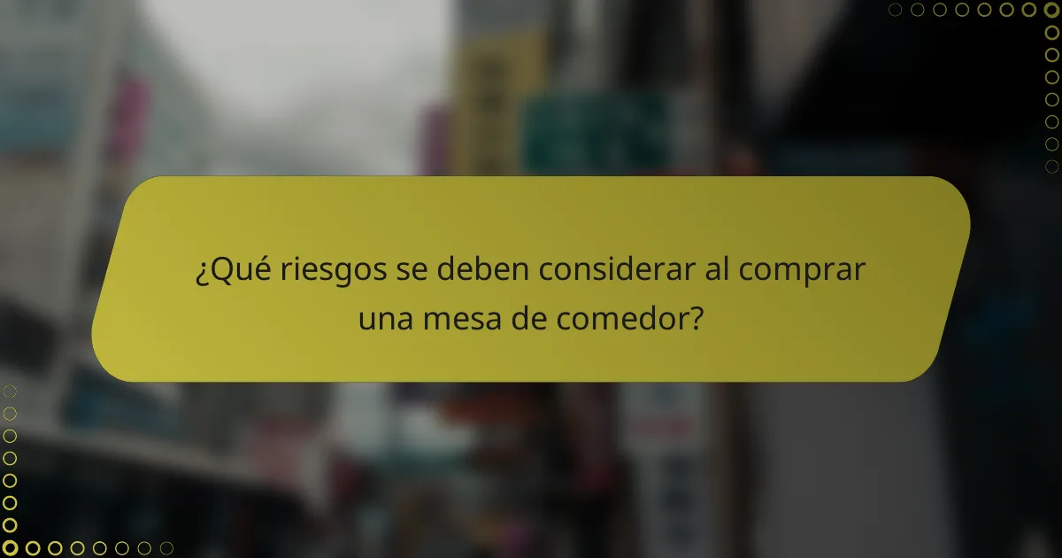 ¿Qué riesgos se deben considerar al comprar una mesa de comedor?