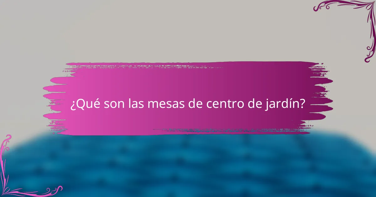 ¿Qué son las mesas de centro de jardín?