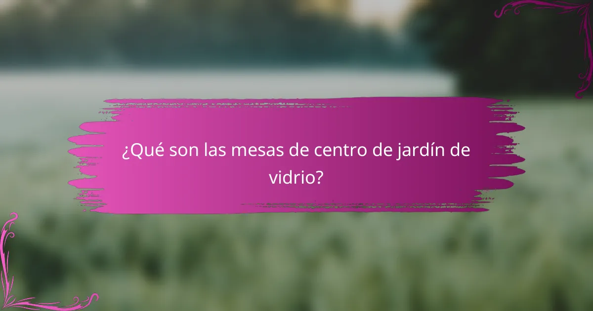 ¿Qué son las mesas de centro de jardín de vidrio?