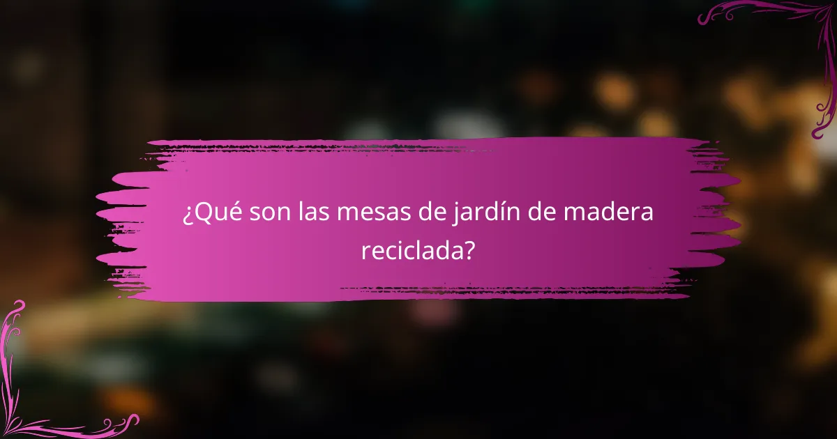 ¿Qué son las mesas de jardín de madera reciclada?