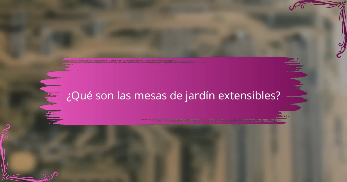 ¿Qué son las mesas de jardín extensibles?
