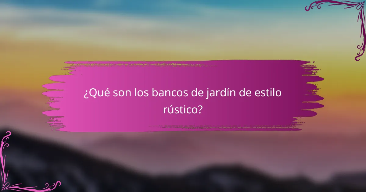 ¿Qué son los bancos de jardín de estilo rústico?