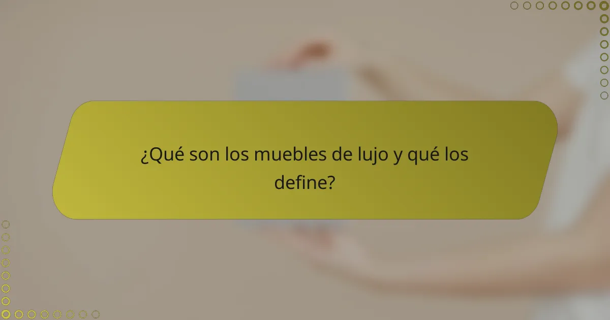 ¿Qué son los muebles de lujo y qué los define?